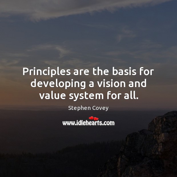 Principles are the basis for developing a vision and value system for all. Stephen Covey Picture Quote