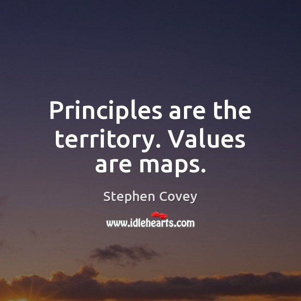 Principles are the territory. Values are maps. Stephen Covey Picture Quote