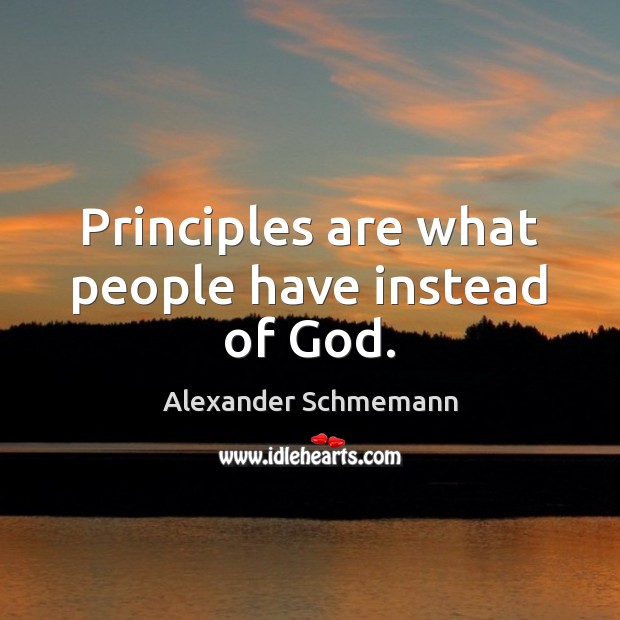 Principles are what people have instead of God. Alexander Schmemann Picture Quote