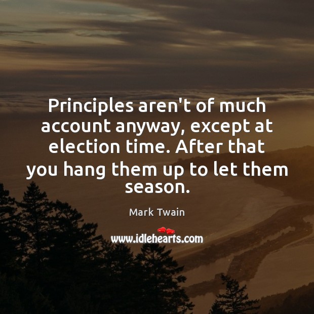 Principles aren’t of much account anyway, except at election time. After that Image
