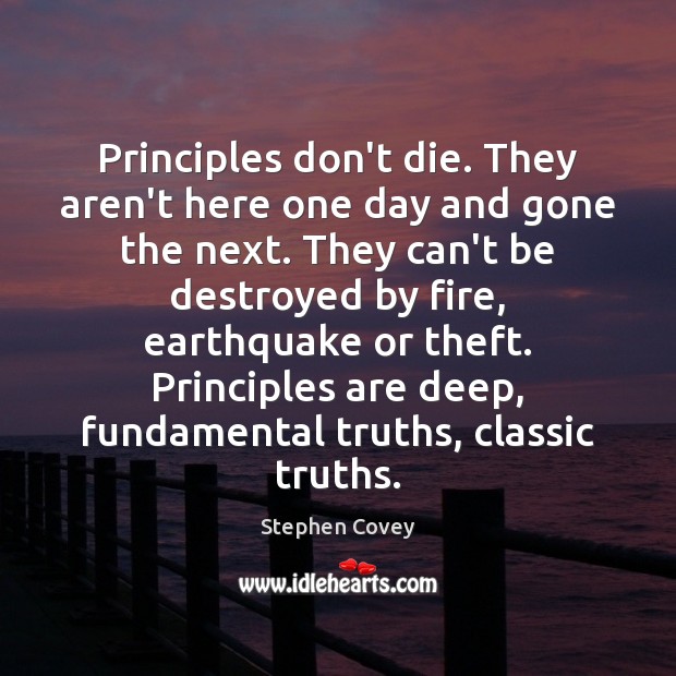 Principles don’t die. They aren’t here one day and gone the next. Stephen Covey Picture Quote