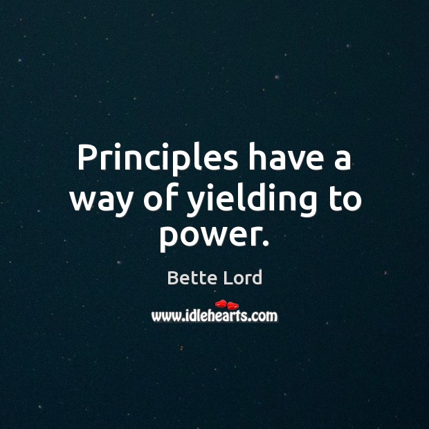 Principles have a way of yielding to power. Bette Lord Picture Quote