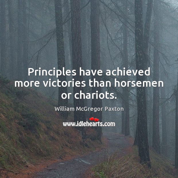 Principles have achieved more victories than horsemen or chariots. 