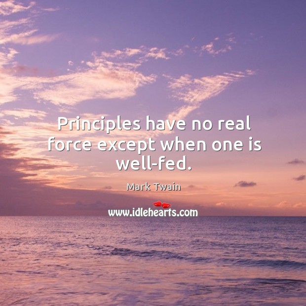 Principles have no real force except when one is well-fed. Mark Twain Picture Quote