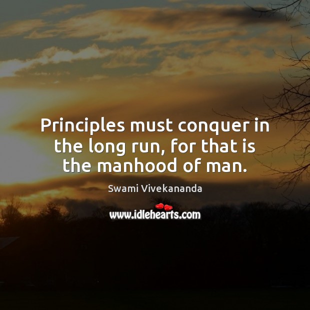Principles must conquer in the long run, for that is the manhood of man. Swami Vivekananda Picture Quote