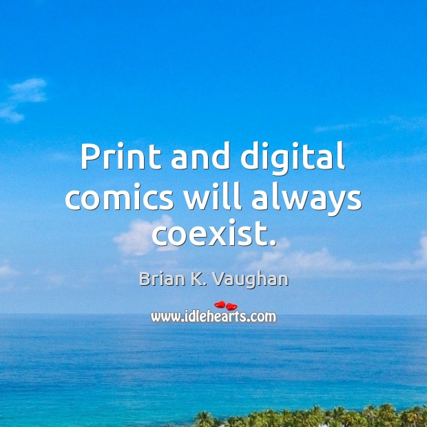 Print and digital comics will always coexist. Brian K. Vaughan Picture Quote