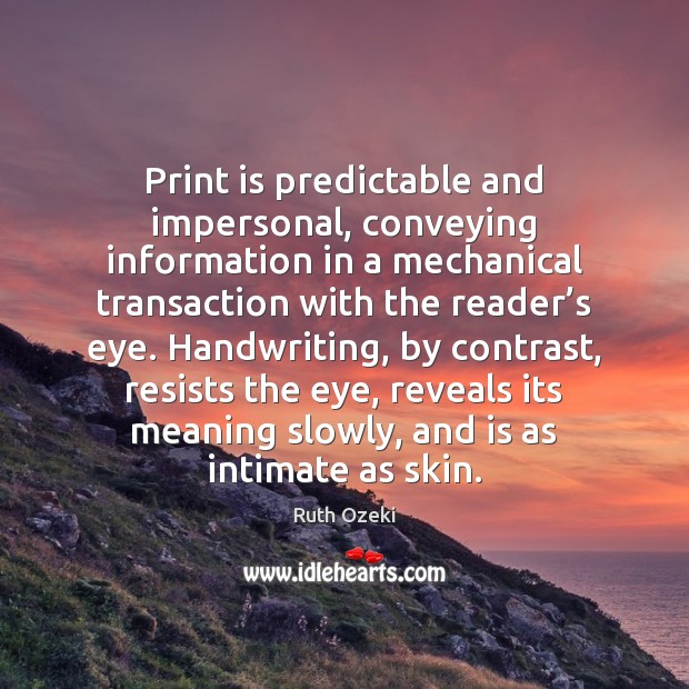 Print is predictable and impersonal, conveying information in a mechanical transaction with Ruth Ozeki Picture Quote