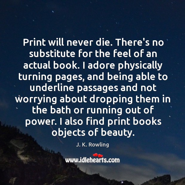 Print will never die. There’s no substitute for the feel of an J. K. Rowling Picture Quote