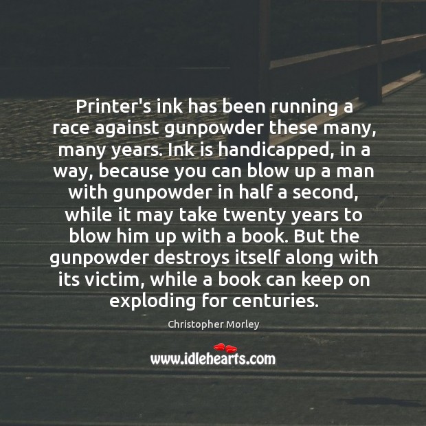 Printer’s ink has been running a race against gunpowder these many, many Christopher Morley Picture Quote