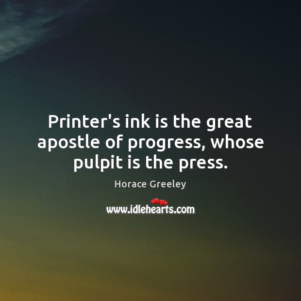 Printer’s ink is the great apostle of progress, whose pulpit is the press. Horace Greeley Picture Quote