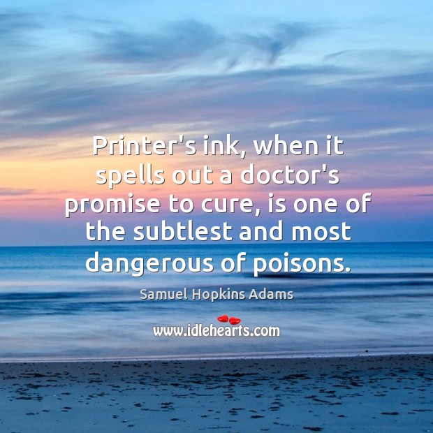 Printer’s ink, when it spells out a doctor’s promise to cure, is Samuel Hopkins Adams Picture Quote