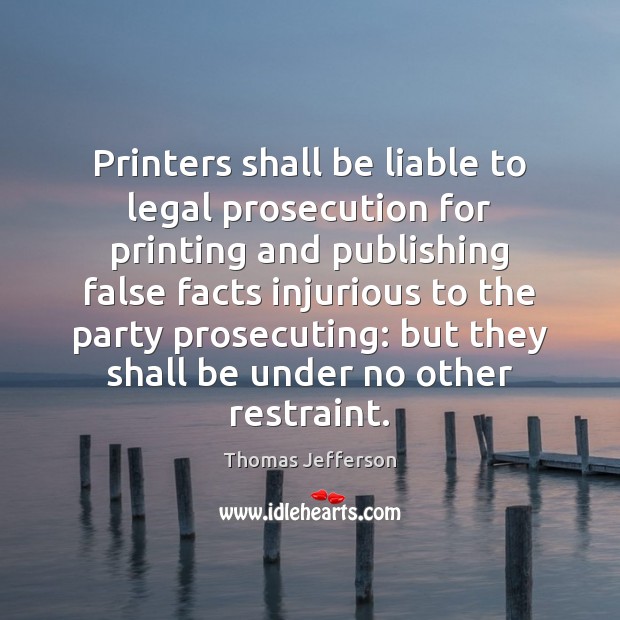 Printers shall be liable to legal prosecution for printing and publishing false Image