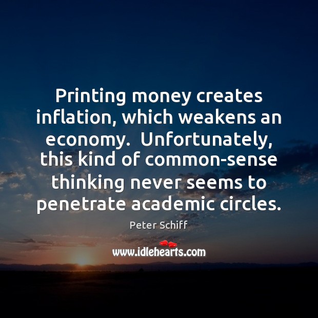 Printing money creates inflation, which weakens an economy.  Unfortunately, this kind of Peter Schiff Picture Quote