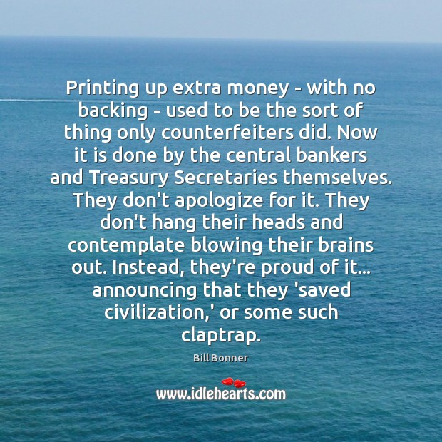 Printing up extra money – with no backing – used to be Bill Bonner Picture Quote