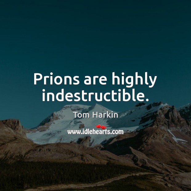 Prions are highly indestructible. Tom Harkin Picture Quote