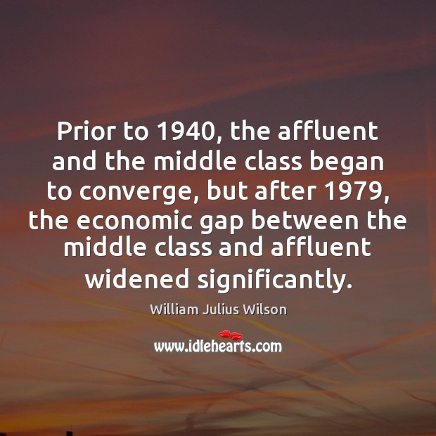 Prior to 1940, the affluent and the middle class began to converge, but William Julius Wilson Picture Quote
