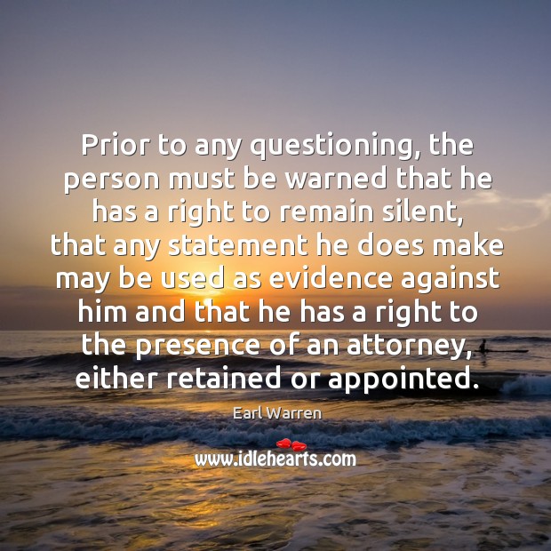 Prior to any questioning, the person must be warned that he has a right to remain silent Earl Warren Picture Quote