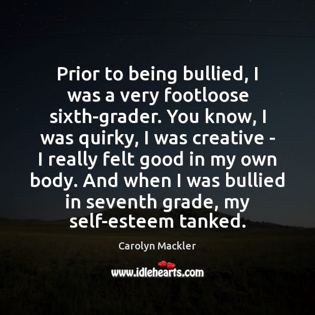 Prior to being bullied, I was a very footloose sixth-grader. You know, Carolyn Mackler Picture Quote
