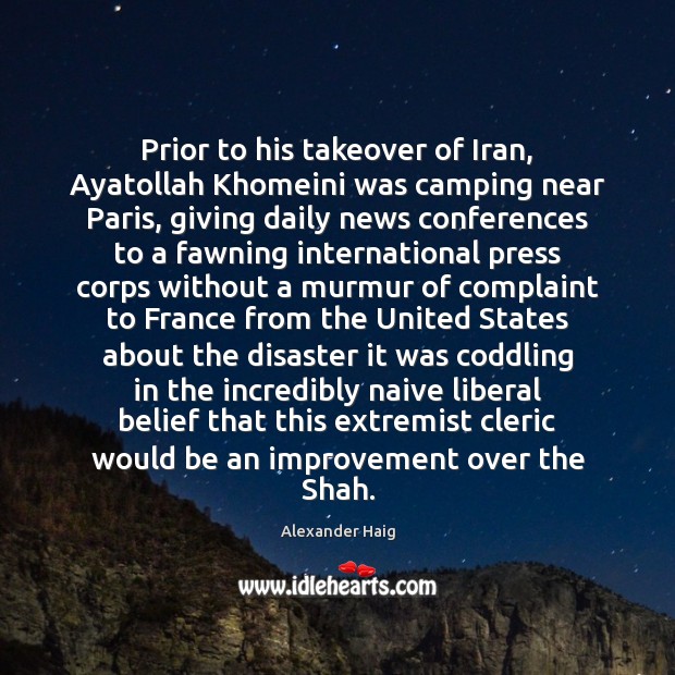 Prior to his takeover of Iran, Ayatollah Khomeini was camping near Paris, Alexander Haig Picture Quote