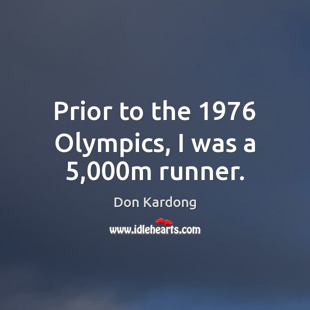 Prior to the 1976 Olympics, I was a 5,000m runner. Don Kardong Picture Quote