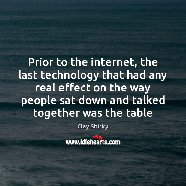 Prior to the internet, the last technology that had any real effect Clay Shirky Picture Quote