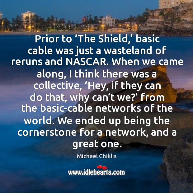 Prior to ‘the shield,’ basic cable was just a wasteland of reruns and nascar. Michael Chiklis Picture Quote