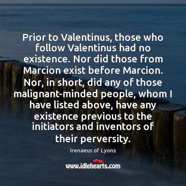 Prior to Valentinus, those who follow Valentinus had no existence. Nor did Irenaeus of Lyons Picture Quote