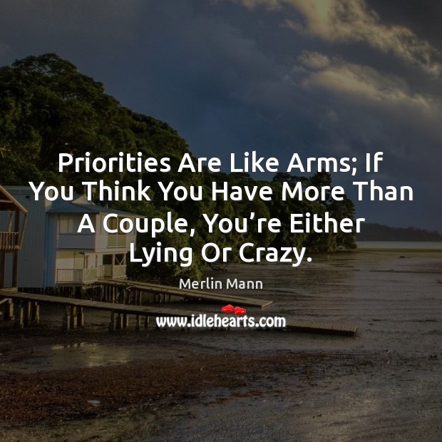 Priorities Are Like Arms; If You Think You Have More Than A Merlin Mann Picture Quote