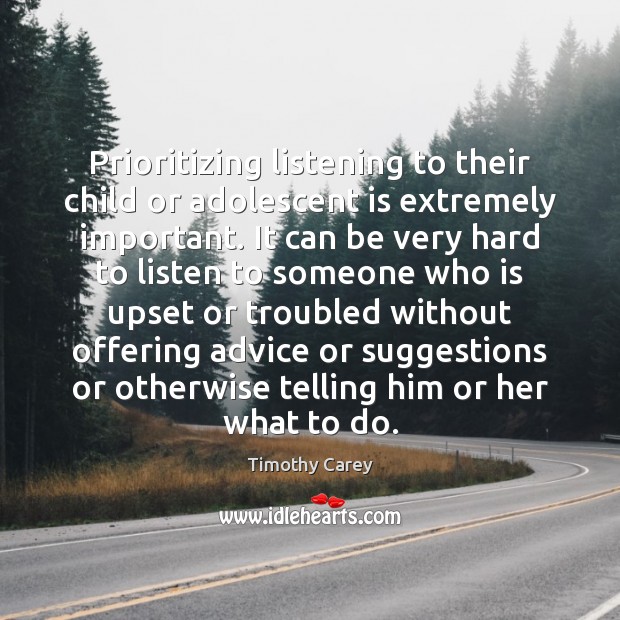 Prioritizing listening to their child or adolescent is extremely important. It can Timothy Carey Picture Quote