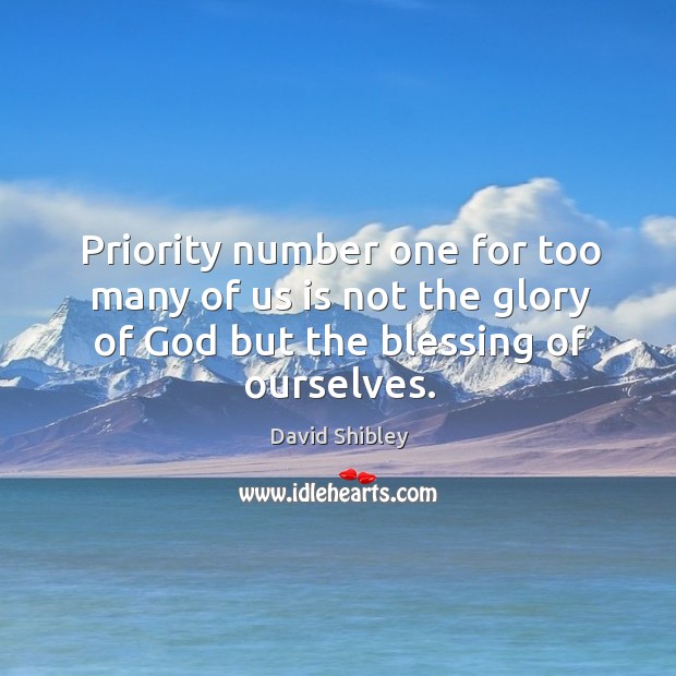 Priority number one for too many of us is not the glory David Shibley Picture Quote