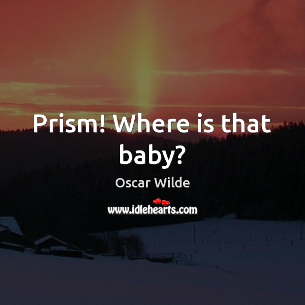 Prism! Where is that baby? Oscar Wilde Picture Quote