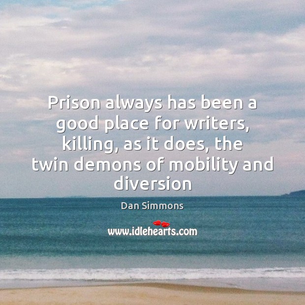 Prison always has been a good place for writers, killing, as it Dan Simmons Picture Quote