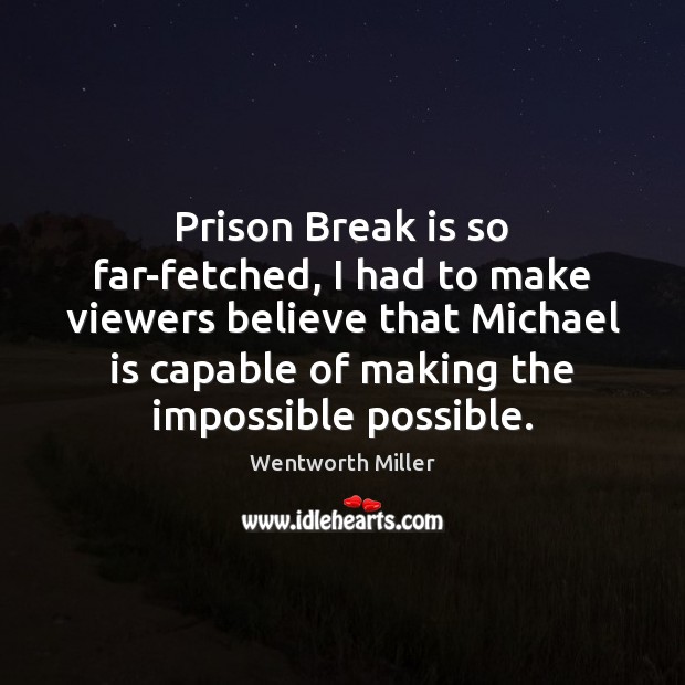 Prison Break is so far-fetched, I had to make viewers believe that Wentworth Miller Picture Quote