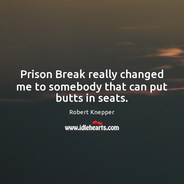 Prison Break really changed me to somebody that can put butts in seats. Robert Knepper Picture Quote