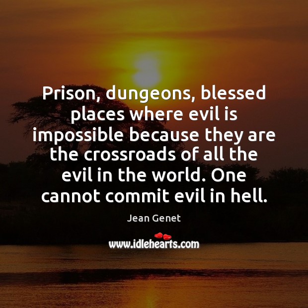 Prison, dungeons, blessed places where evil is impossible because they are the Jean Genet Picture Quote