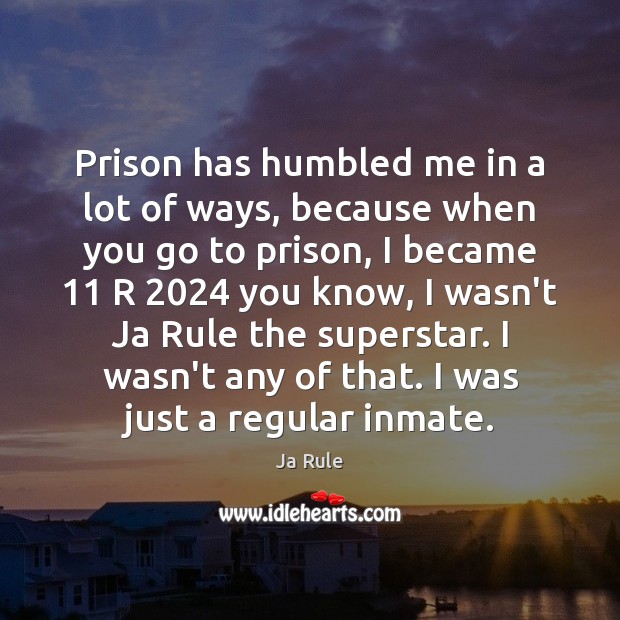 Prison has humbled me in a lot of ways, because when you Ja Rule Picture Quote