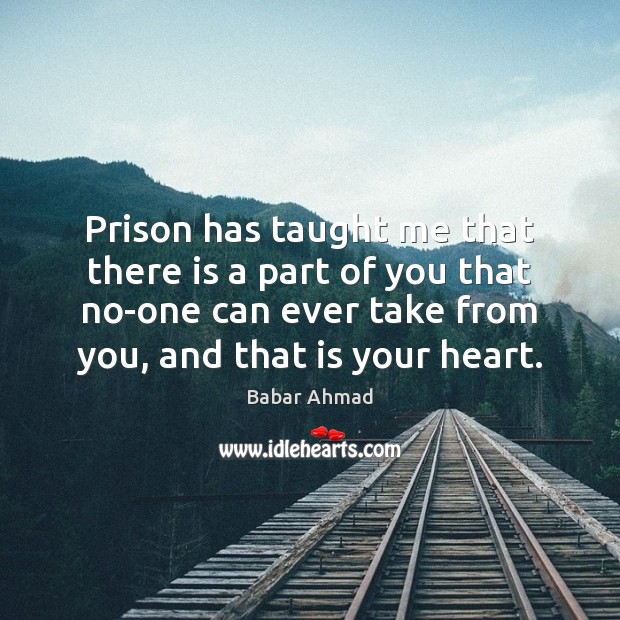 Prison has taught me that there is a part of you that Babar Ahmad Picture Quote