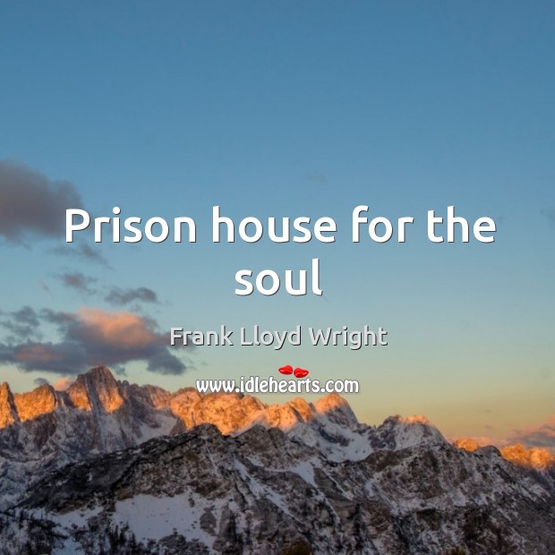 Prison house for the soul Frank Lloyd Wright Picture Quote