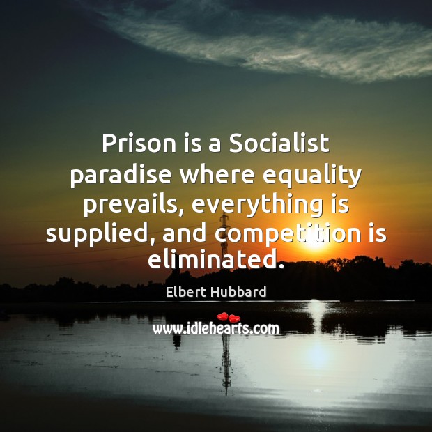 Prison is a Socialist paradise where equality prevails, everything is supplied, and Elbert Hubbard Picture Quote