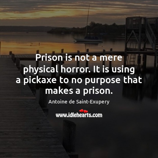 Prison is not a mere physical horror. It is using a pickaxe Antoine de Saint-Exupery Picture Quote