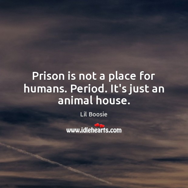 Prison is not a place for humans. Period. It’s just an animal house. Lil Boosie Picture Quote