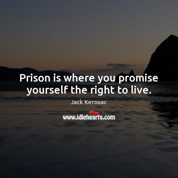 Prison is where you promise yourself the right to live. Jack Kerouac Picture Quote