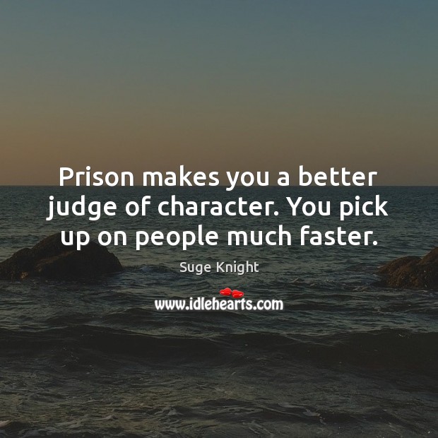 Prison makes you a better judge of character. You pick up on people much faster. Image