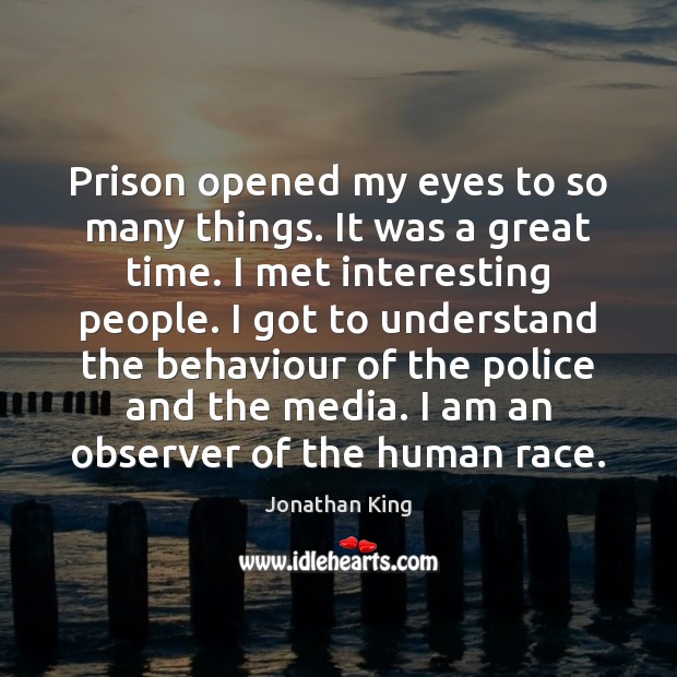 Prison opened my eyes to so many things. It was a great Jonathan King Picture Quote