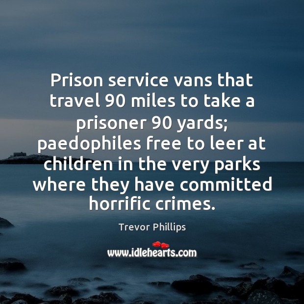 Prison service vans that travel 90 miles to take a prisoner 90 yards; paedophiles Trevor Phillips Picture Quote
