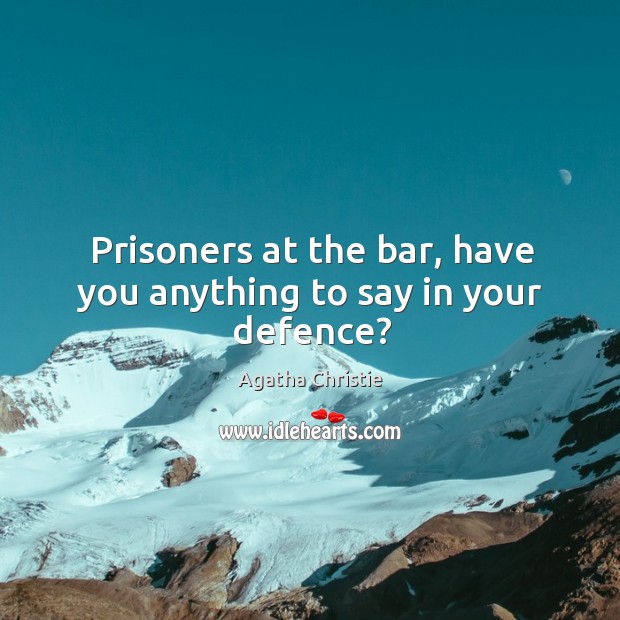 Prisoners at the bar, have you anything to say in your defence? Agatha Christie Picture Quote