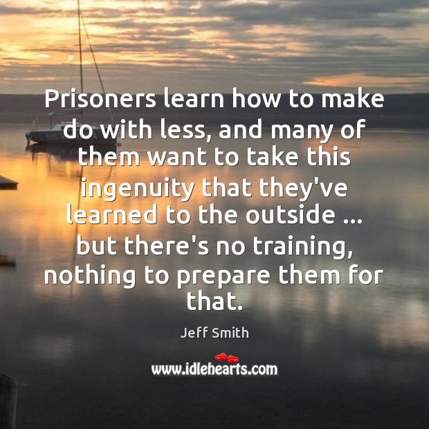 Prisoners learn how to make do with less, and many of them Jeff Smith Picture Quote