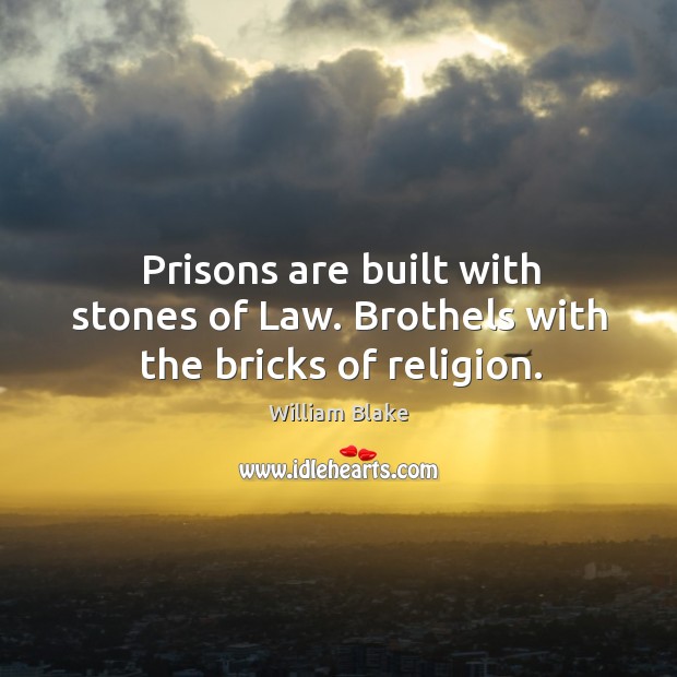 Prisons are built with stones of law. Brothels with the bricks of religion. William Blake Picture Quote
