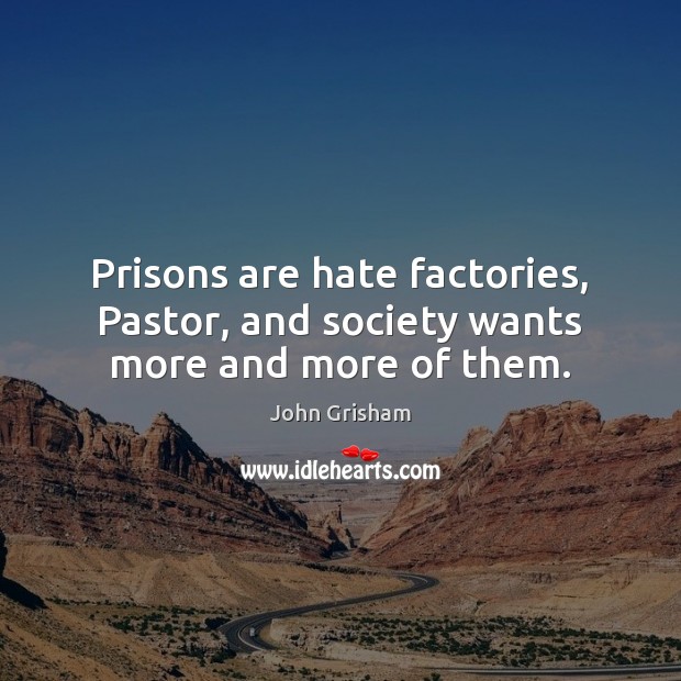 Prisons are hate factories, Pastor, and society wants more and more of them. John Grisham Picture Quote