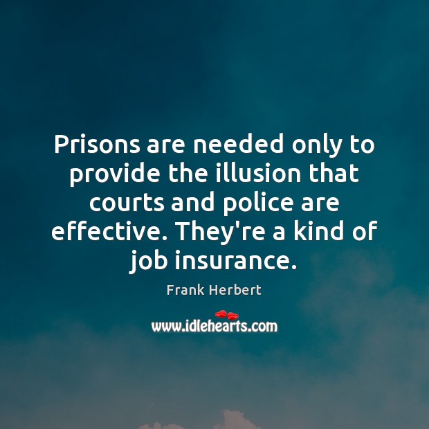 Prisons are needed only to provide the illusion that courts and police Frank Herbert Picture Quote